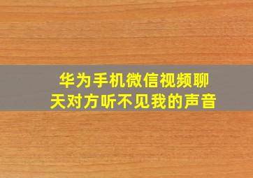 华为手机微信视频聊天对方听不见我的声音