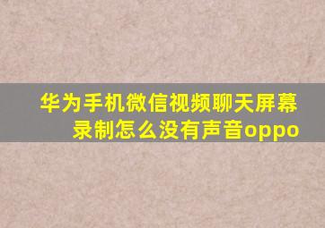 华为手机微信视频聊天屏幕录制怎么没有声音oppo