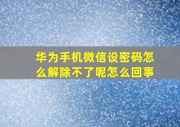 华为手机微信设密码怎么解除不了呢怎么回事