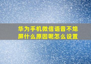 华为手机微信语音不熄屏什么原因呢怎么设置