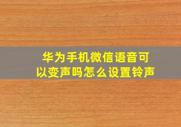 华为手机微信语音可以变声吗怎么设置铃声