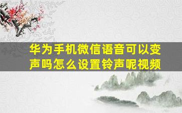 华为手机微信语音可以变声吗怎么设置铃声呢视频