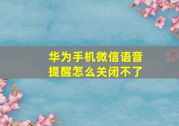 华为手机微信语音提醒怎么关闭不了