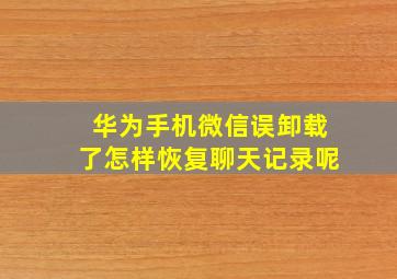 华为手机微信误卸载了怎样恢复聊天记录呢