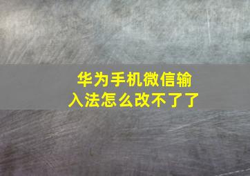 华为手机微信输入法怎么改不了了