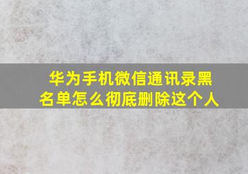 华为手机微信通讯录黑名单怎么彻底删除这个人