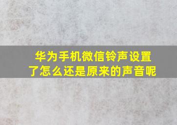 华为手机微信铃声设置了怎么还是原来的声音呢