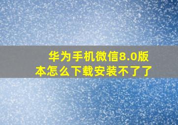 华为手机微信8.0版本怎么下载安装不了了