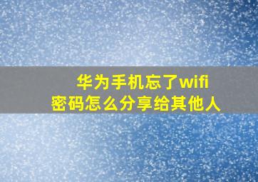 华为手机忘了wifi密码怎么分享给其他人