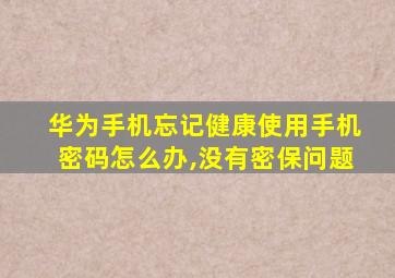 华为手机忘记健康使用手机密码怎么办,没有密保问题