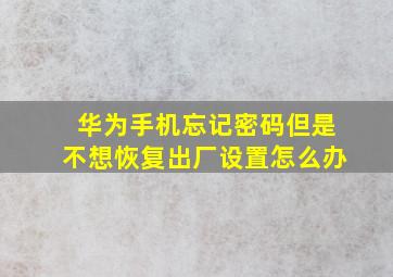 华为手机忘记密码但是不想恢复出厂设置怎么办