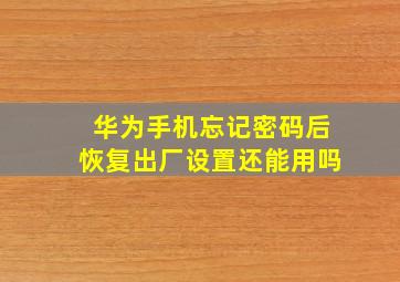 华为手机忘记密码后恢复出厂设置还能用吗