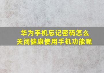 华为手机忘记密码怎么关闭健康使用手机功能呢