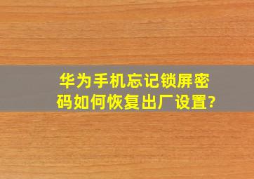 华为手机忘记锁屏密码如何恢复出厂设置?