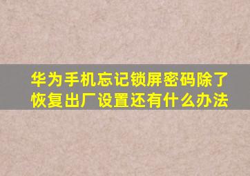 华为手机忘记锁屏密码除了恢复出厂设置还有什么办法