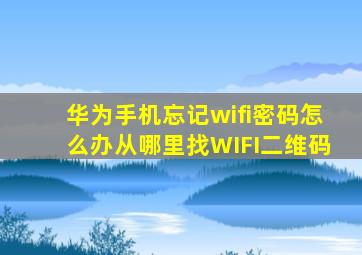 华为手机忘记wifi密码怎么办从哪里找WIFI二维码