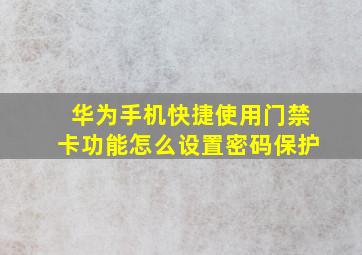 华为手机快捷使用门禁卡功能怎么设置密码保护