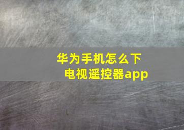 华为手机怎么下电视遥控器app