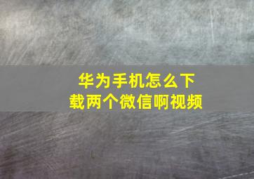 华为手机怎么下载两个微信啊视频