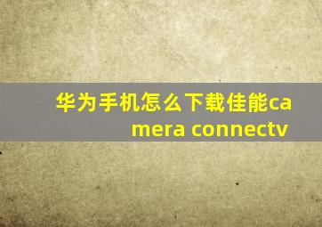 华为手机怎么下载佳能camera connectv