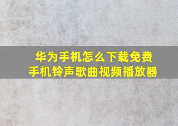 华为手机怎么下载免费手机铃声歌曲视频播放器