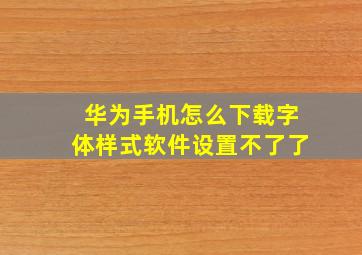 华为手机怎么下载字体样式软件设置不了了