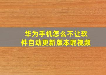 华为手机怎么不让软件自动更新版本呢视频