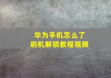 华为手机怎么了刷机解锁教程视频