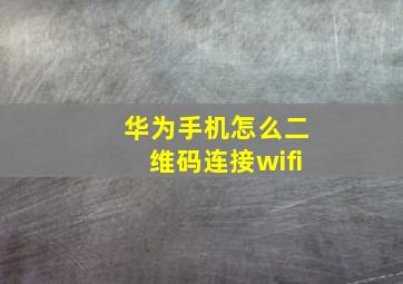 华为手机怎么二维码连接wifi