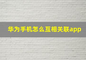 华为手机怎么互相关联app