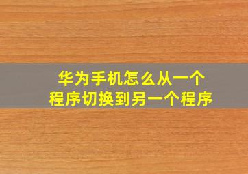 华为手机怎么从一个程序切换到另一个程序