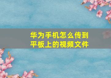 华为手机怎么传到平板上的视频文件