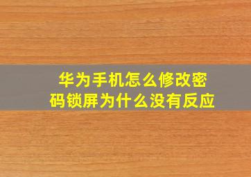 华为手机怎么修改密码锁屏为什么没有反应