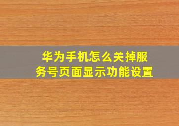 华为手机怎么关掉服务号页面显示功能设置