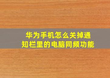 华为手机怎么关掉通知栏里的电脑同频功能