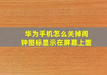 华为手机怎么关掉闹钟图标显示在屏幕上面