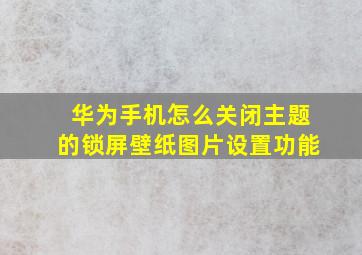 华为手机怎么关闭主题的锁屏壁纸图片设置功能