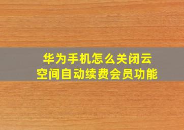 华为手机怎么关闭云空间自动续费会员功能