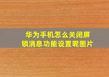 华为手机怎么关闭屏锁消息功能设置呢图片