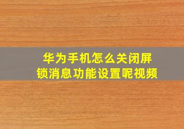 华为手机怎么关闭屏锁消息功能设置呢视频