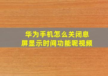 华为手机怎么关闭息屏显示时间功能呢视频