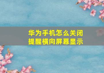 华为手机怎么关闭提醒横向屏幕显示