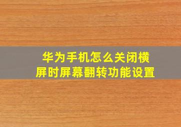 华为手机怎么关闭横屏时屏幕翻转功能设置