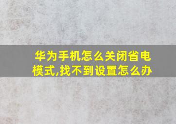 华为手机怎么关闭省电模式,找不到设置怎么办