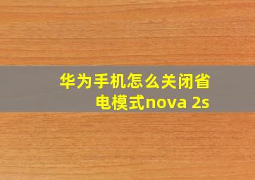 华为手机怎么关闭省电模式nova 2s