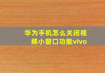 华为手机怎么关闭视频小窗口功能vivo