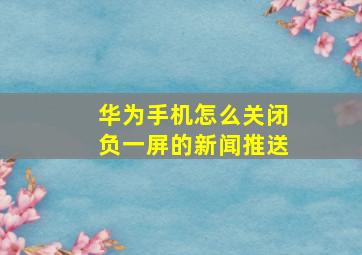 华为手机怎么关闭负一屏的新闻推送