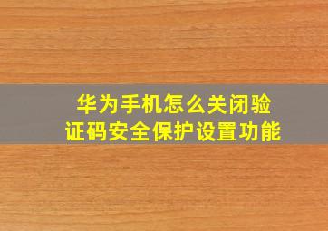 华为手机怎么关闭验证码安全保护设置功能