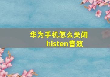 华为手机怎么关闭histen音效