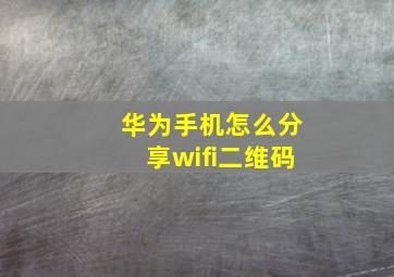 华为手机怎么分享wifi二维码